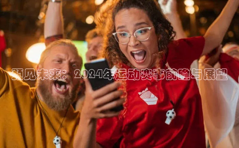 预见未来：2024年运动赛事前瞻与展望